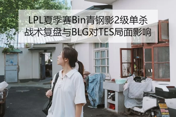 LPL夏季赛Bin青钢影2级单杀战术复盘与BLG对TES局面影响