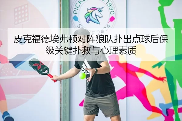 皮克福德埃弗顿对阵狼队扑出点球后保级关键扑救与心理素质